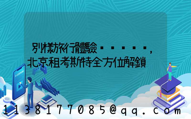 別樣旅行體驗，北京租考斯特全方位解鎖